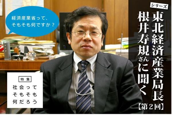 【第２回】根井寿規・東北経済産業局長に聞く：経済産業省って、そもそも何？