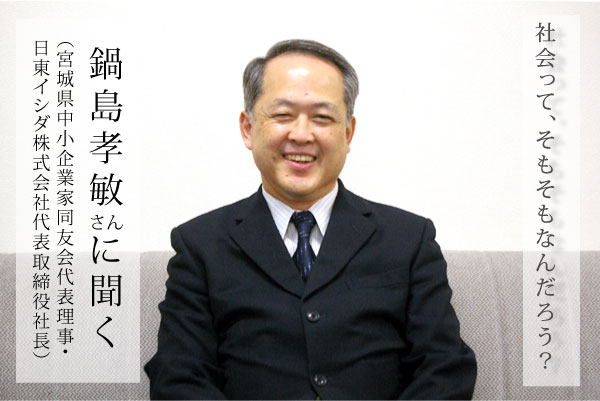 宮城県中小企業家同友会代表理事の鍋島孝敏さんに聞く：社会って、そもそもなんだろう？