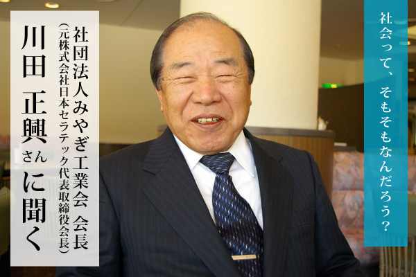 みやぎ工業会会長の川田正興さんに聞く：社会って、そもそもなんだろう？