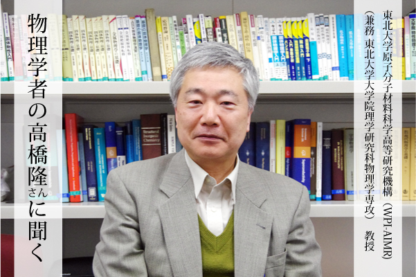 高橋隆さん（東北大学原子分子材料科学高等研究機構教授）に聞く：科学って、そもそもなんだろう？