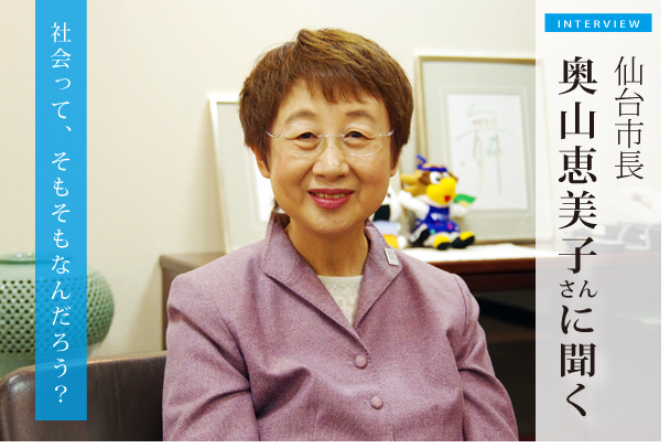 仙台市長の奥山恵美子さんに聞く：社会って、そもそも何だろう？